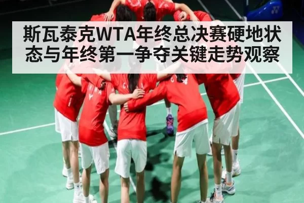 斯瓦泰克WTA年终总决赛硬地状态与年终第一争夺关键走势观察